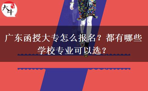 廣東函授大專怎么報(bào)名？都有哪些學(xué)校專業(yè)可以選？