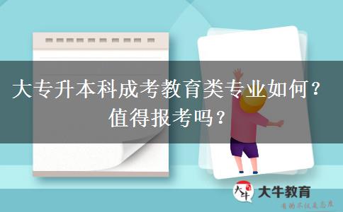 大專升本科成考教育類專業(yè)如何？值得報(bào)考嗎？