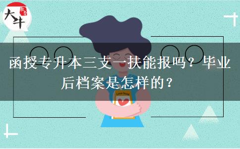 函授專升本三支一扶能報嗎？畢業(yè)后檔案是怎樣的？