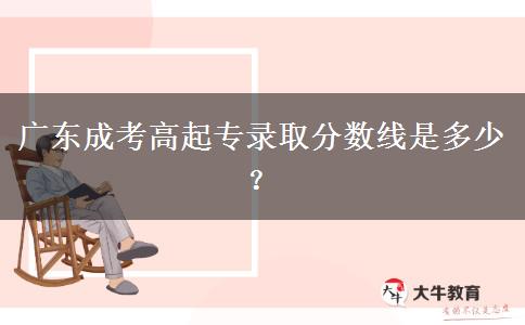 廣東成考高起專錄取分數線是多少？