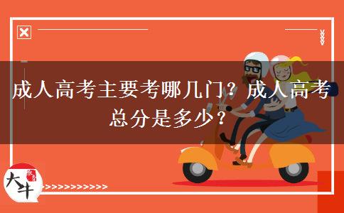 成人高考主要考哪幾門？成人高考總分是多少？