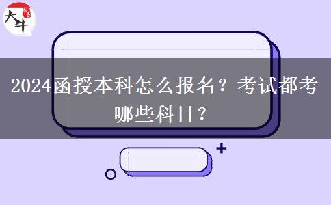 2024函授本科怎么報(bào)名？考試都考哪些科目？