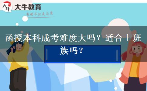 函授本科成考難度大嗎？適合上班族嗎？