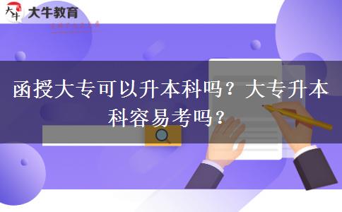 函授大專(zhuān)可以升本科嗎？大專(zhuān)升本科容易考嗎？