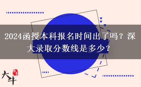 2024函授本科報名時間出了嗎？深大錄取分數(shù)線是多少？