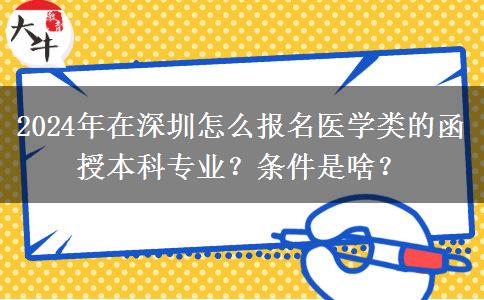 2024年在深圳怎么報名醫(yī)學類的函授本科專業(yè)？條件是啥？
