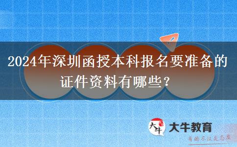 2024年深圳函授本科報(bào)名需要的證件資料有這些！