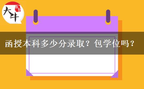 函授本科多少分錄取？包學(xué)位嗎？
