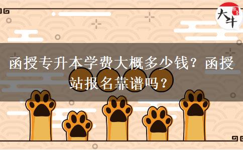 函授專升本學費大概多少錢？函授站報名靠譜嗎？
