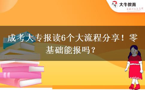 成考大專報讀6個大流程分享！零基礎(chǔ)能報嗎？