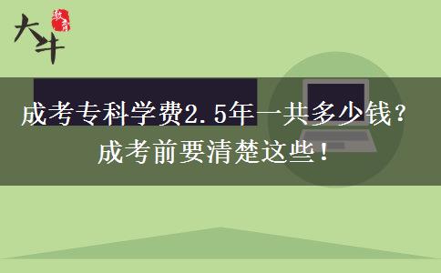 成考?？茖W費2.5年一共多少錢？成考前要清楚這些！