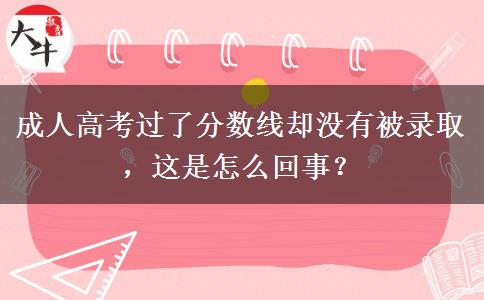 成人高考過(guò)了分?jǐn)?shù)線卻沒(méi)有被錄取，這是怎么回事？