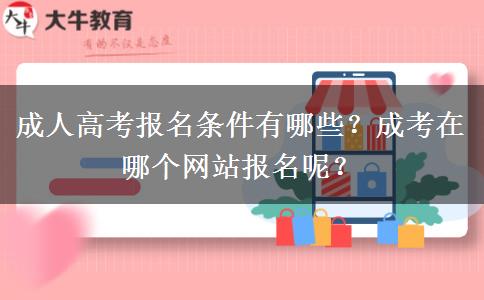 成人高考報名條件有哪些？成考在哪個網(wǎng)站報名呢？