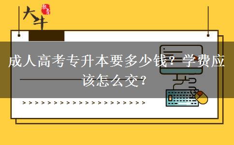 成人高考專升本要多少錢？學(xué)費(fèi)應(yīng)該怎么交？