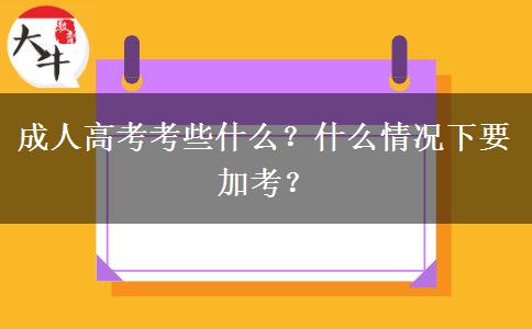 成人高考考些什么？什么情況下要加考？