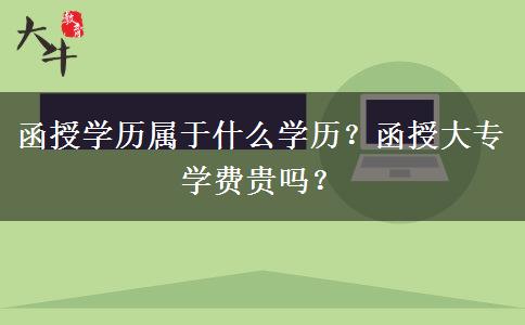 函授學(xué)歷屬于什么學(xué)歷？函授大專學(xué)費貴嗎？