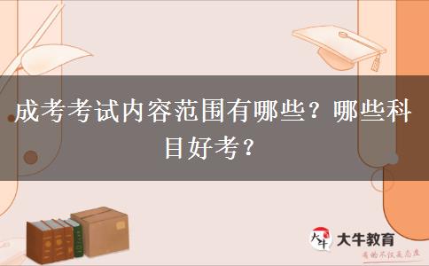 成考考試內(nèi)容范圍有哪些？哪些科目好考？