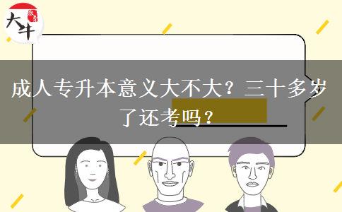 成人專升本意義大不大？三十多歲了還考嗎？