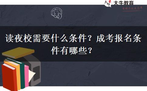 讀夜校需要什么條件？成考報名條件有哪些？