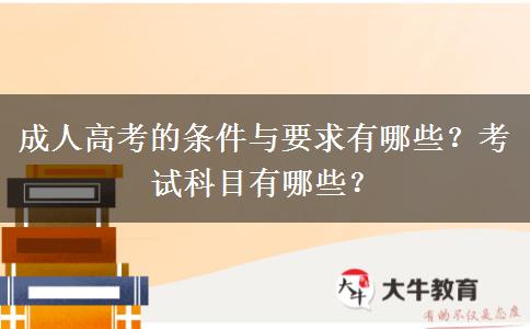 成人高考的條件與要求有哪些？考試科目有哪些？