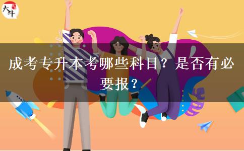 成考專升本考哪些科目？是否有必要報(bào)？