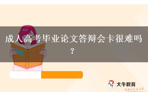 成人高考畢業(yè)論文答辯會(huì)卡很難嗎？
