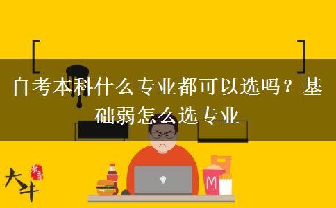 自考本科什么專業(yè)都可以選嗎？基礎(chǔ)弱怎么選專業(yè)