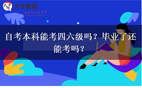 自考本科能考四六級嗎？畢業(yè)了還能考嗎？