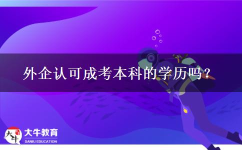 外企認可成考本科的學歷嗎？