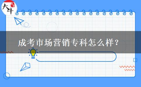 成考市場(chǎng)營(yíng)銷專科怎么樣？