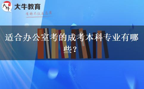 適合辦公室考的成考本科專(zhuān)業(yè)有哪些？