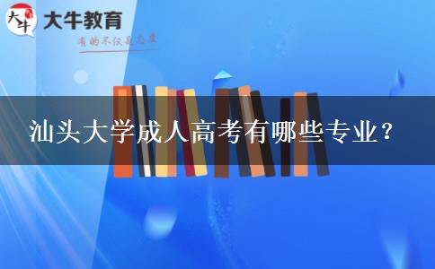汕頭大學(xué)成人高考有哪些專業(yè)？