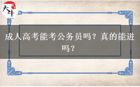 成人高考能考公務(wù)員嗎？真的能進(jìn)嗎？