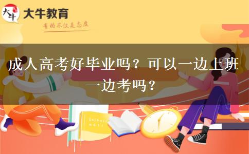 成人高考好畢業(yè)嗎？可以一邊上班一邊考嗎？