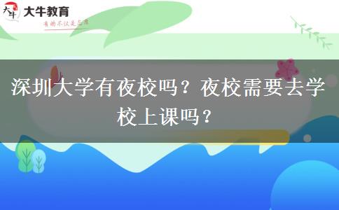 深圳大學(xué)有夜校嗎？夜校需要去學(xué)校上課嗎？