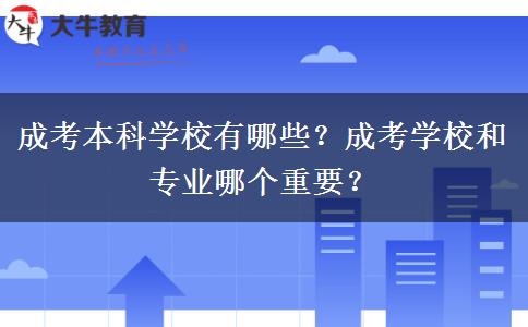 成考本科學(xué)校有哪些？成考學(xué)校和專業(yè)哪個(gè)重要？