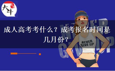 成人高考考什么？成考報(bào)名時(shí)間是幾月份？