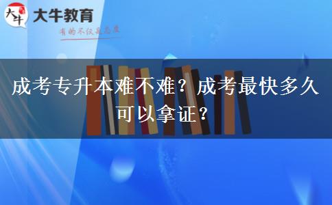 成考專升本難不難？成考最快多久可以拿證？