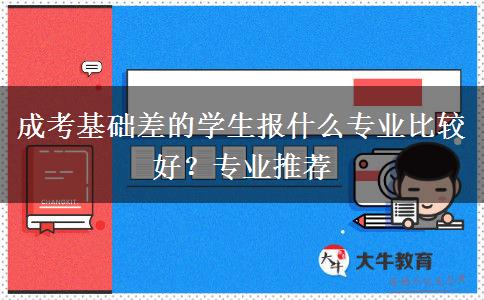 成考基礎(chǔ)差的學(xué)生報(bào)什么專業(yè)比較好？專業(yè)推薦