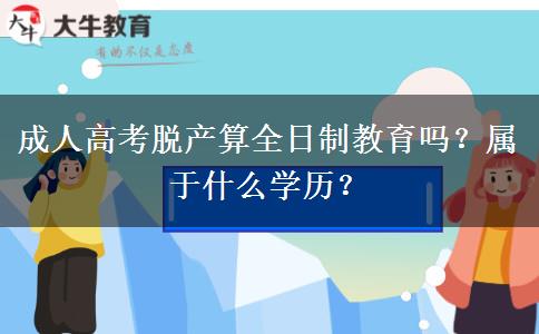 成人高考脫產(chǎn)算全日制教育嗎？屬于什么學(xué)歷？