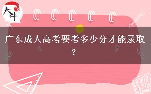 廣東成人高考要考多少分才能錄取？