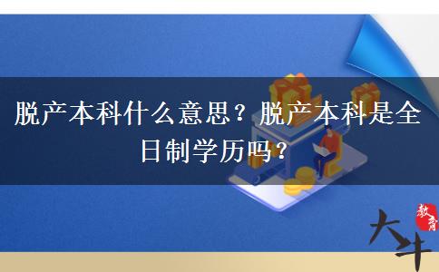 脫產(chǎn)本科什么意思？脫產(chǎn)本科是全日制學(xué)歷嗎？