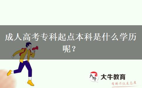 成人高考專(zhuān)科起點(diǎn)本科是什么學(xué)歷呢？
