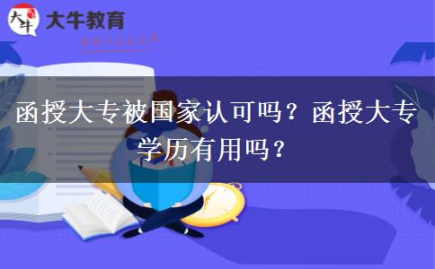 函授大專被國(guó)家認(rèn)可嗎？函授大專學(xué)歷有用嗎？