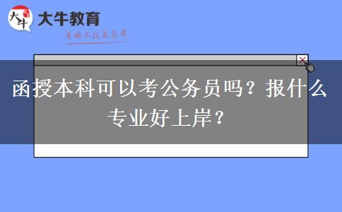 函授本科可以考公務(wù)員嗎？報什么專業(yè)好上岸？