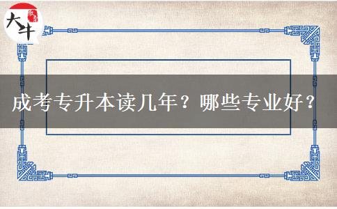 成考專升本讀幾年？哪些專業(yè)好？
