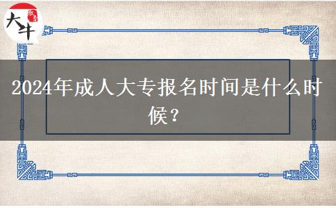 2024年成人大專報名時間是什么時候？