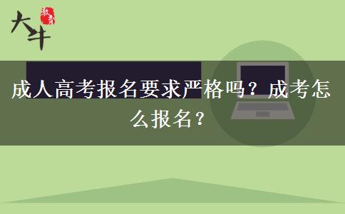 成人高考報(bào)名要求嚴(yán)格嗎？成考怎么報(bào)名？