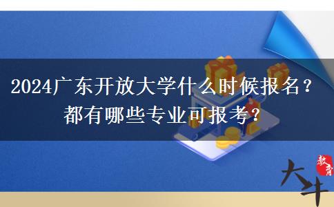 2024廣東開放大學什么時候報名？都有哪些專業(yè)可報考？