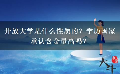 開放大學(xué)是什么性質(zhì)的？學(xué)歷國家承認含金量高嗎？